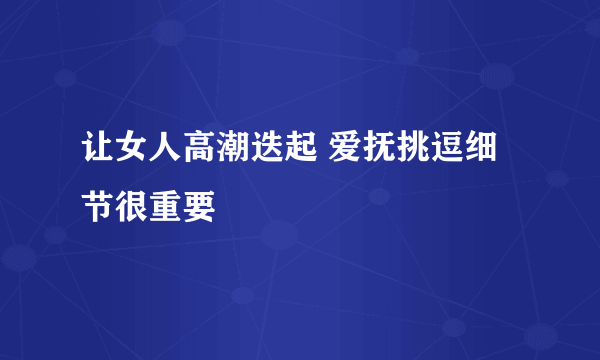 让女人高潮迭起 爱抚挑逗细节很重要