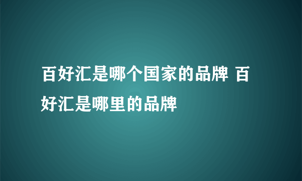 百好汇是哪个国家的品牌 百好汇是哪里的品牌