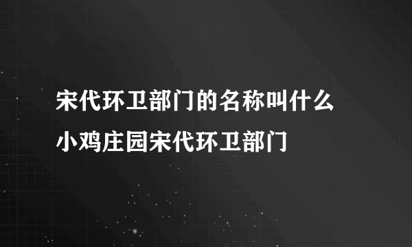 宋代环卫部门的名称叫什么 小鸡庄园宋代环卫部门