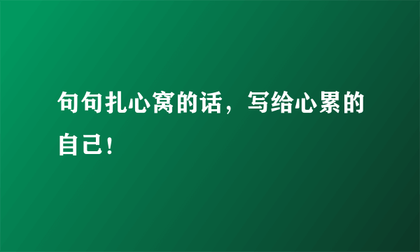 句句扎心窝的话，写给心累的自己！