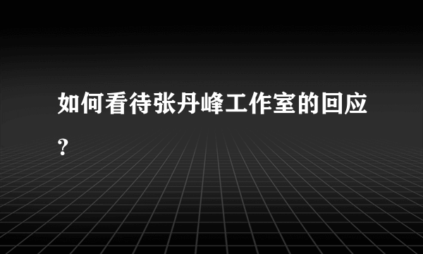 如何看待张丹峰工作室的回应？