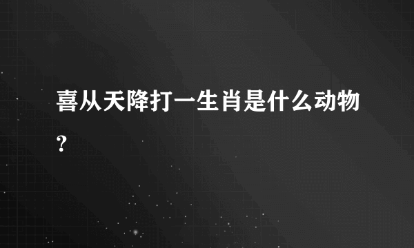 喜从天降打一生肖是什么动物？