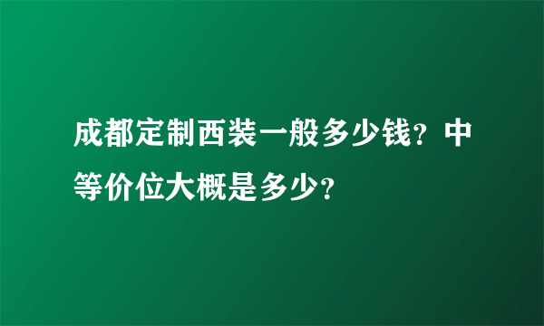 成都定制西装一般多少钱？中等价位大概是多少？