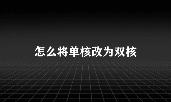 怎么将单核改为双核