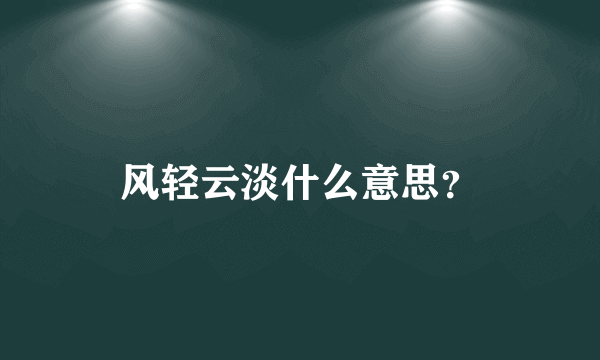 风轻云淡什么意思？