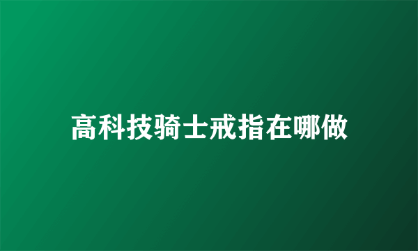 高科技骑士戒指在哪做