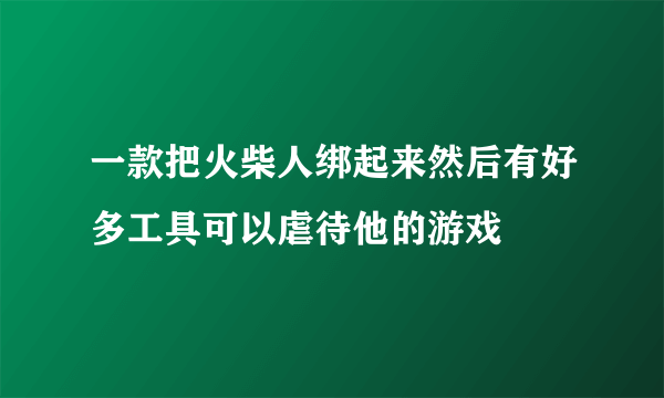 一款把火柴人绑起来然后有好多工具可以虐待他的游戏