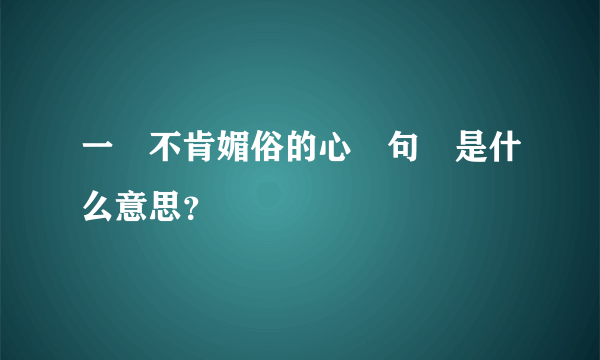 一顆不肯媚俗的心這句話是什么意思？