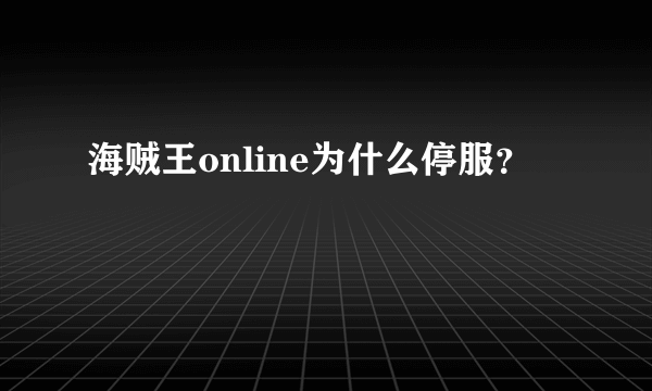 海贼王online为什么停服？