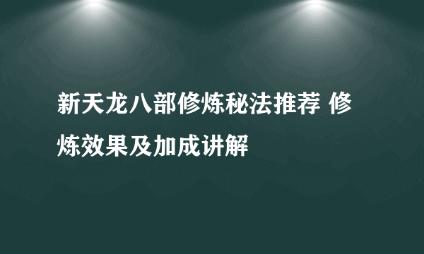 新天龙八部修炼秘法推荐 修炼效果及加成讲解