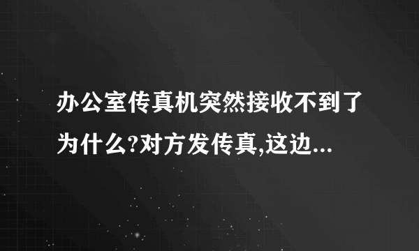 办公室传真机突然接收不到了为什么?对方发传真,这边没有信号提示,但是显示“正在接收”电话也接不到打不出