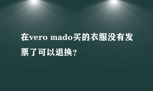 在vero mado买的衣服没有发票了可以退换？