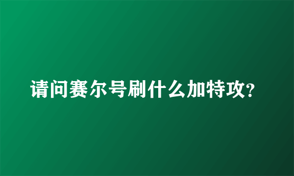 请问赛尔号刷什么加特攻？