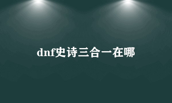 dnf史诗三合一在哪