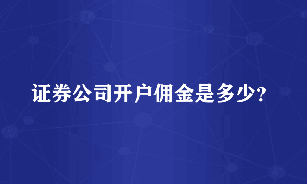 证券公司开户佣金是多少？