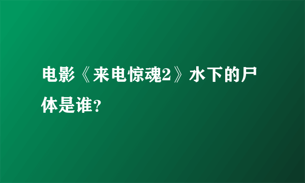 电影《来电惊魂2》水下的尸体是谁？