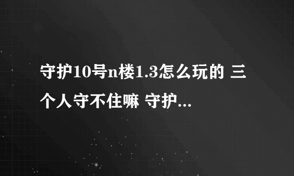 守护10号n楼1.3怎么玩的 三个人守不住嘛 守护到第三波偷袭就挂了 谁教教我 新手