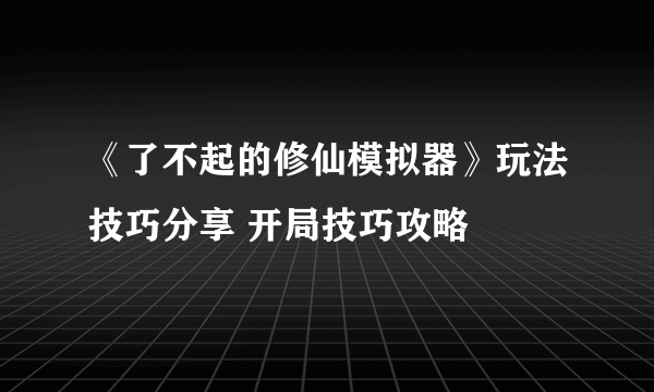 《了不起的修仙模拟器》玩法技巧分享 开局技巧攻略