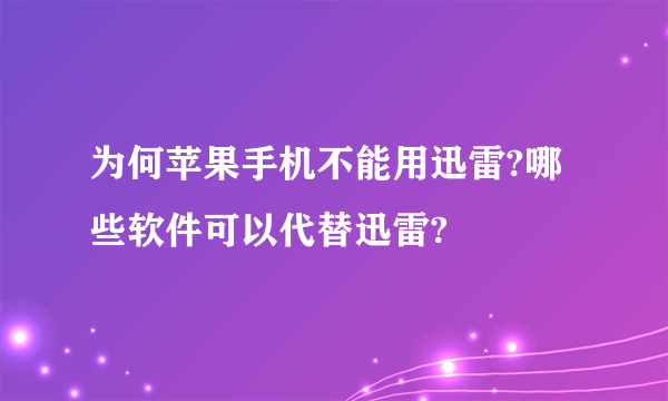 为何苹果手机不能用迅雷?哪些软件可以代替迅雷?