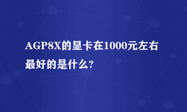 AGP8X的显卡在1000元左右最好的是什么?