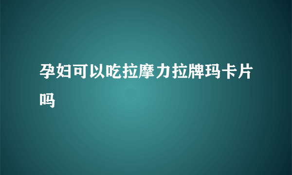 孕妇可以吃拉摩力拉牌玛卡片吗