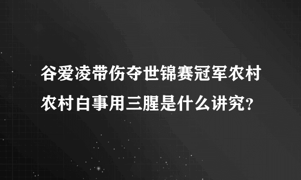 谷爱凌带伤夺世锦赛冠军农村农村白事用三腥是什么讲究？