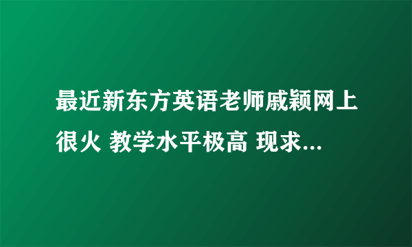 最近新东方英语老师戚颖网上很火 教学水平极高 现求她教学中所唱过的所有歌曲