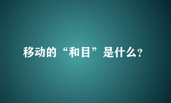 移动的“和目”是什么？