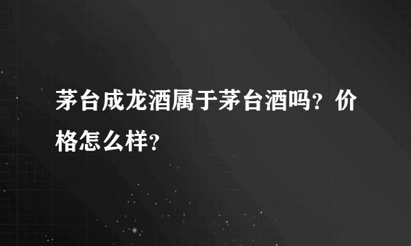 茅台成龙酒属于茅台酒吗？价格怎么样？