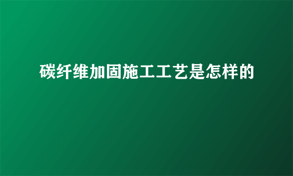 碳纤维加固施工工艺是怎样的