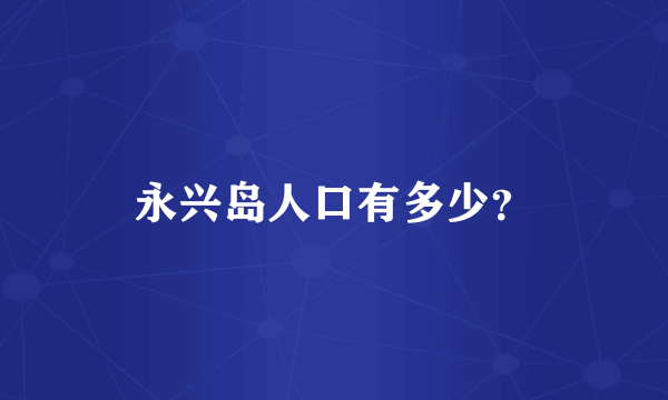 永兴岛人口有多少？