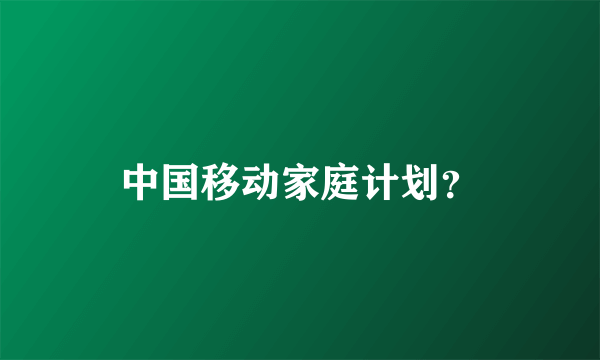 中国移动家庭计划？