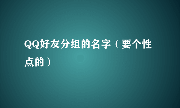 QQ好友分组的名字（要个性点的）