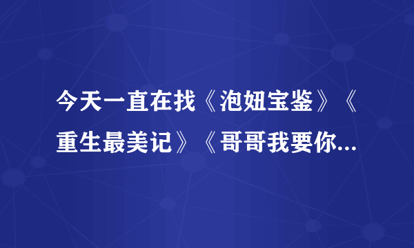 今天一直在找《泡妞宝鉴》《重生最美记》《哥哥我要你负责》《极品异能宅男》的电子书有没有谁有啊请发给我