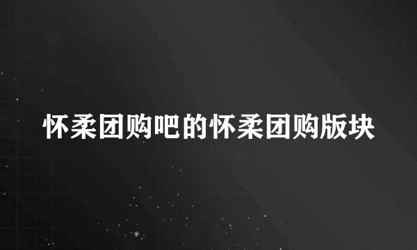 怀柔团购吧的怀柔团购版块