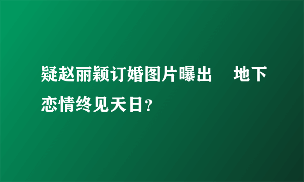 疑赵丽颖订婚图片曝出    地下恋情终见天日？