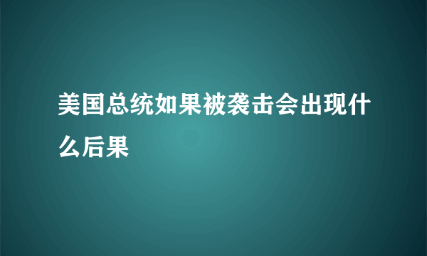 美国总统如果被袭击会出现什么后果