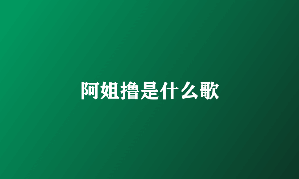 阿姐撸是什么歌