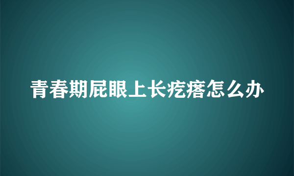 青春期屁眼上长疙瘩怎么办