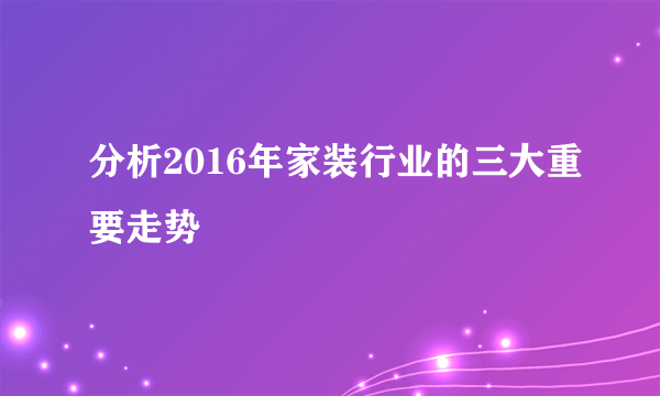 分析2016年家装行业的三大重要走势