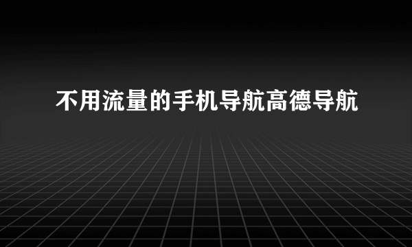 不用流量的手机导航高德导航