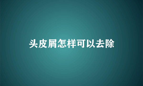 头皮屑怎样可以去除