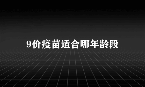 9价疫苗适合哪年龄段