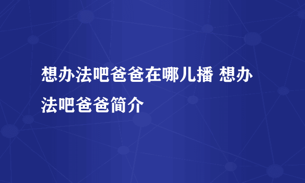 想办法吧爸爸在哪儿播 想办法吧爸爸简介