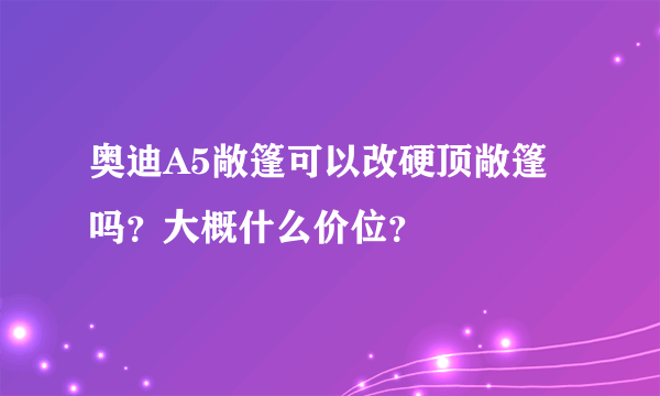 奥迪A5敞篷可以改硬顶敞篷吗？大概什么价位？