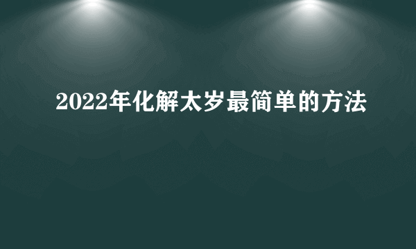 2022年化解太岁最简单的方法