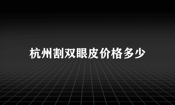 杭州割双眼皮价格多少