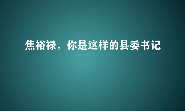 焦裕禄，你是这样的县委书记