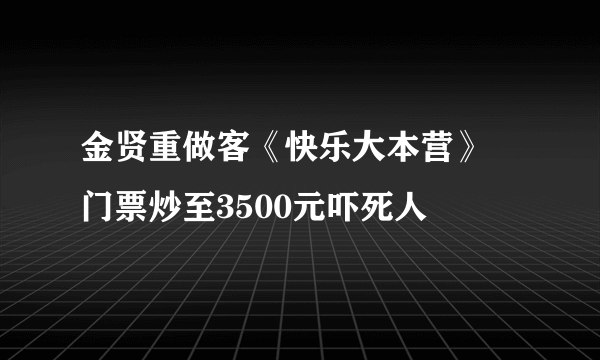 金贤重做客《快乐大本营》 门票炒至3500元吓死人