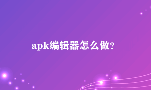 apk编辑器怎么做？